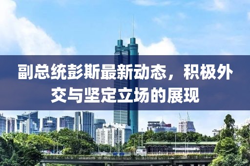 副总统彭斯最新动态，积极外交与坚定立场的展现