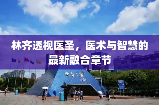 林齐透视医圣，医术与智慧的最新融合章节