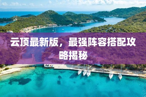 云顶最新版，最强阵容搭配攻略揭秘