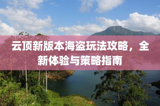 云顶新版本海盗玩法攻略，全新体验与策略指南
