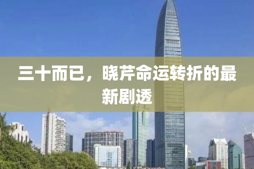 三十而已，晓芹命运转折的最新剧透