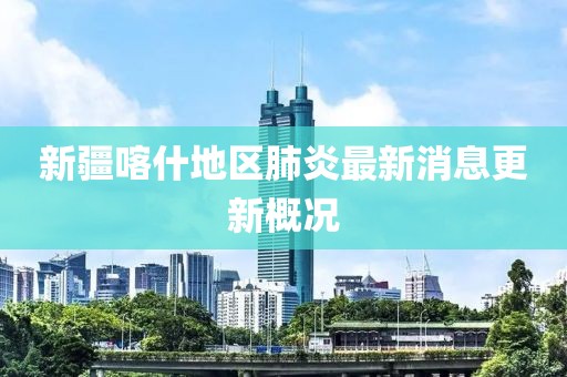 新疆喀什地区肺炎最新消息更新概况
