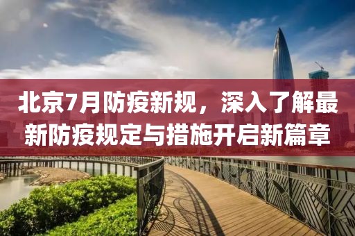 北京7月防疫新规，深入了解最新防疫规定与措施开启新篇章