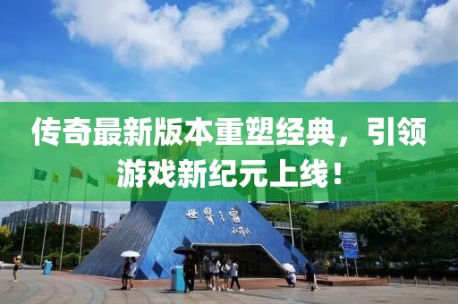 传奇最新版本重塑经典，引领游戏新纪元上线！