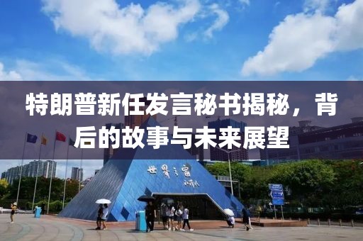 特朗普新任发言秘书揭秘，背后的故事与未来展望