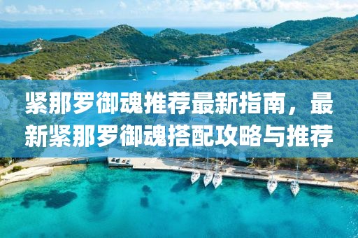 紧那罗御魂推荐最新指南，最新紧那罗御魂搭配攻略与推荐