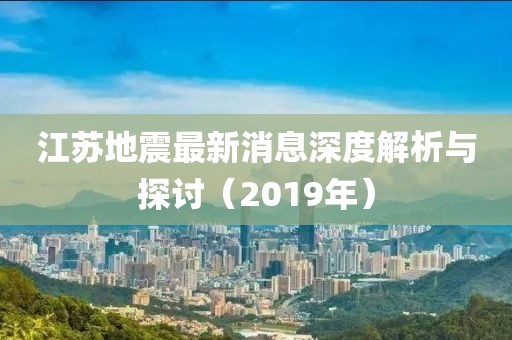 江苏地震最新消息深度解析与探讨（2019年）