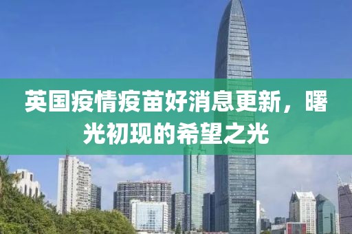 英国疫情疫苗好消息更新，曙光初现的希望之光