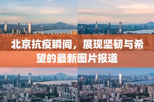 北京抗疫瞬间，展现坚韧与希望的最新图片报道