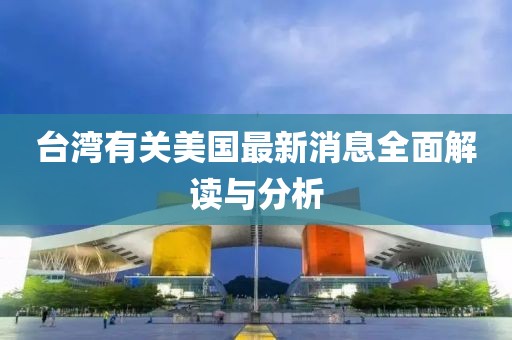台湾有关美国最新消息全面解读与分析