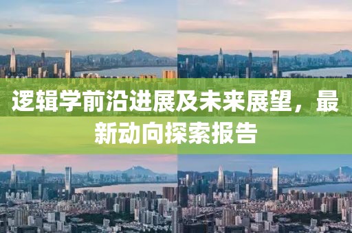逻辑学前沿进展及未来展望，最新动向探索报告