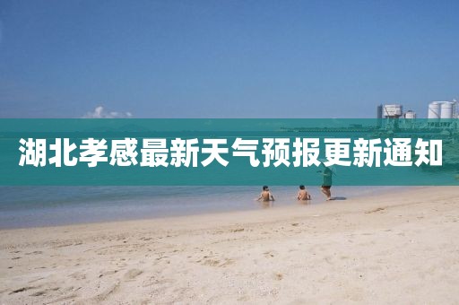 湖北孝感最新天气预报更新通知