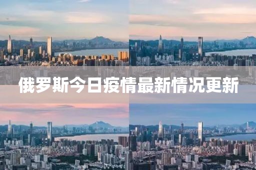 俄罗斯今日疫情最新情况更新