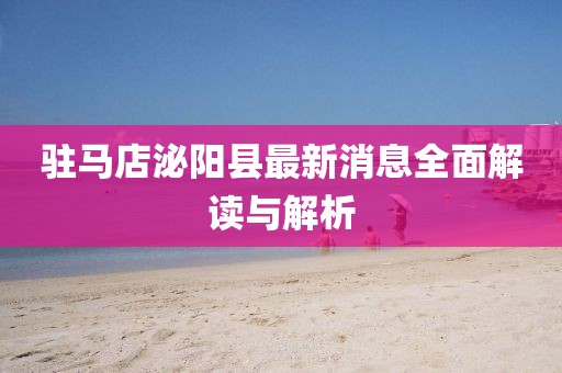 驻马店泌阳县最新消息全面解读与解析
