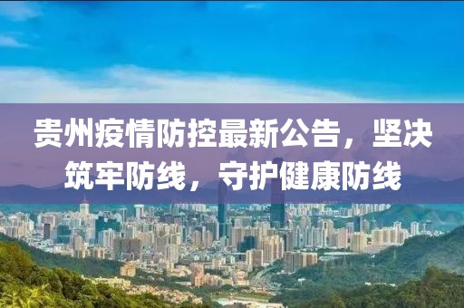 贵州疫情防控最新公告，坚决筑牢防线，守护健康防线