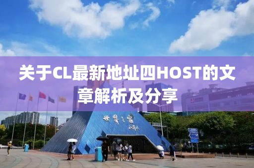 关于CL最新地址四HOST的文章解析及分享