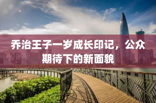 乔治王子一岁成长印记，公众期待下的新面貌
