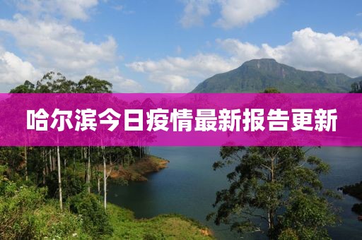 哈尔滨今日疫情最新报告更新
