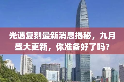 光遇复刻最新消息揭秘，九月盛大更新，你准备好了吗？