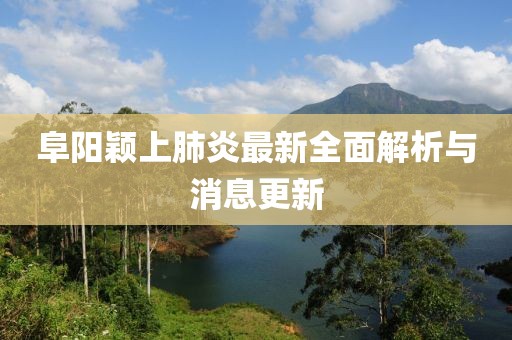 阜阳颖上肺炎最新全面解析与消息更新
