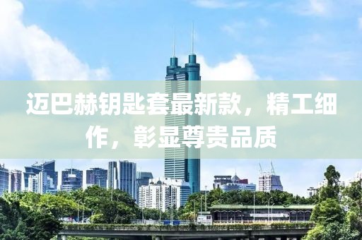 迈巴赫钥匙套最新款，精工细作，彰显尊贵品质