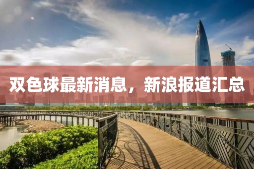 双色球最新消息，新浪报道汇总