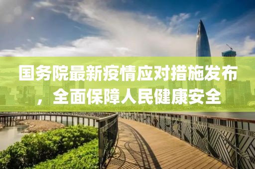国务院最新疫情应对措施发布，全面保障人民健康安全