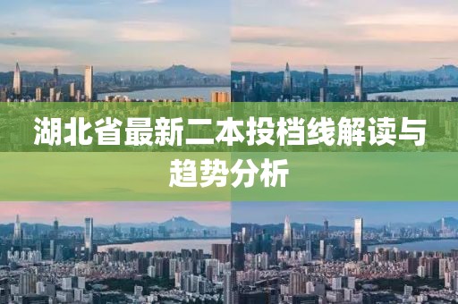 湖北省最新二本投档线解读与趋势分析