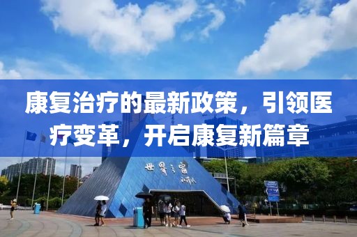 康复治疗的最新政策，引领医疗变革，开启康复新篇章