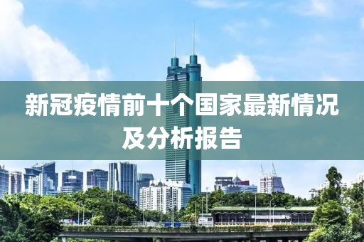 新冠疫情前十个国家最新情况及分析报告