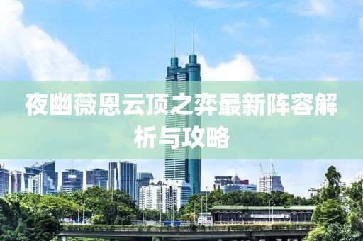 夜幽薇恩云顶之弈最新阵容解析与攻略