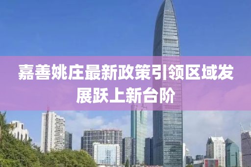 嘉善姚庄最新政策引领区域发展跃上新台阶