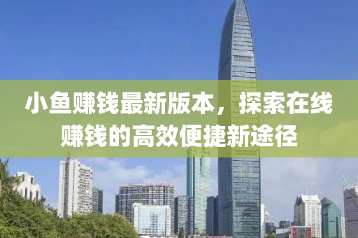 小鱼赚钱最新版本，探索在线赚钱的高效便捷新途径