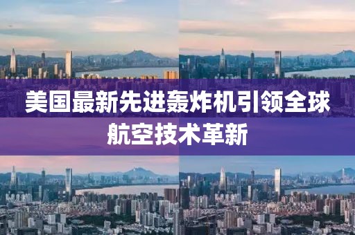 美国最新先进轰炸机引领全球航空技术革新