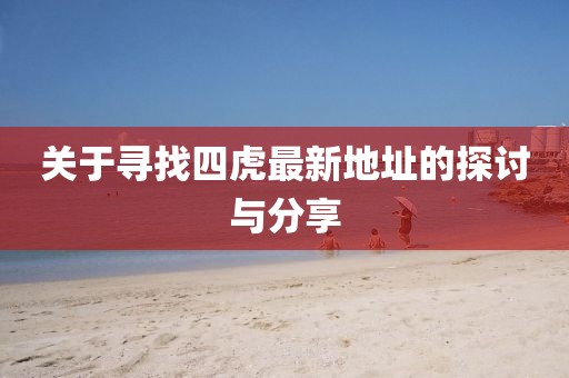 关于寻找四虎最新地址的探讨与分享
