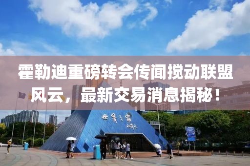 霍勒迪重磅转会传闻搅动联盟风云，最新交易消息揭秘！