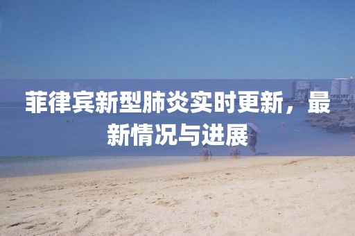 菲律宾新型肺炎实时更新，最新情况与进展
