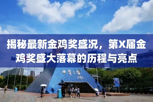 揭秘最新金鸡奖盛况，第X届金鸡奖盛大落幕的历程与亮点