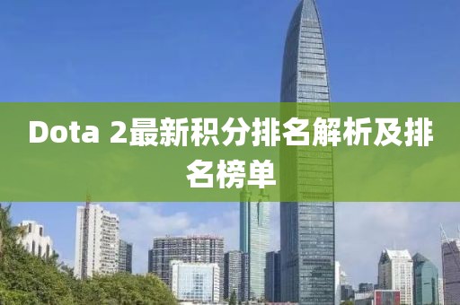Dota 2最新积分排名解析及排名榜单