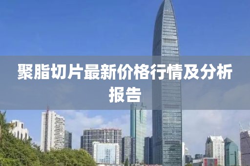 聚脂切片最新价格行情及分析报告