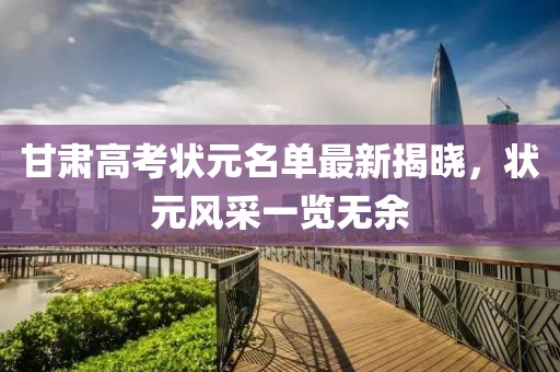 甘肃高考状元名单最新揭晓，状元风采一览无余