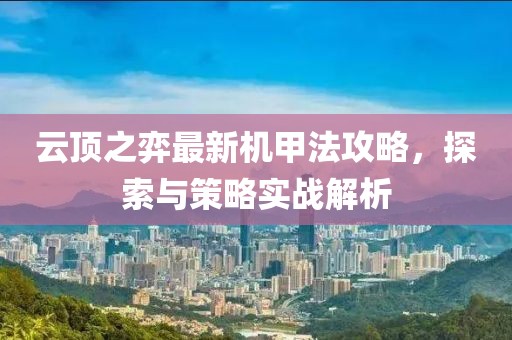 云顶之弈最新机甲法攻略，探索与策略实战解析