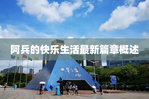 阿兵的快乐生活最新篇章概述