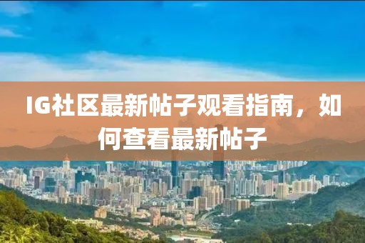 IG社区最新帖子观看指南，如何查看最新帖子