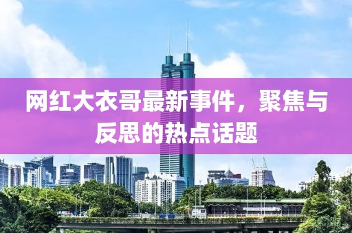 网红大衣哥最新事件，聚焦与反思的热点话题