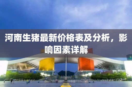 河南生猪最新价格表及分析，影响因素详解