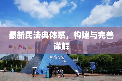 最新民法典体系，构建与完善详解