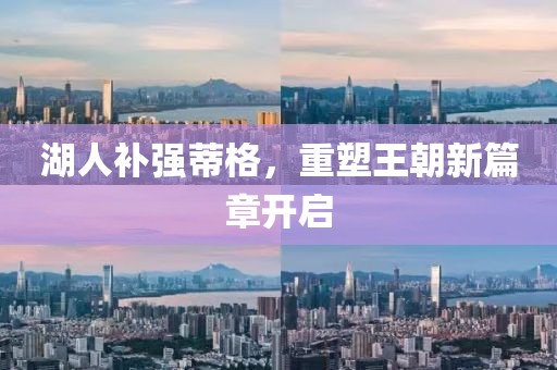 湖人补强蒂格，重塑王朝新篇章开启