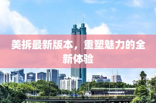 美拆最新版本，重塑魅力的全新体验