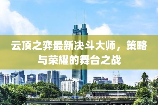 云顶之弈最新决斗大师，策略与荣耀的舞台之战